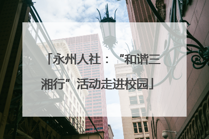 永州人社：“和谐三湘行”活动走进校园