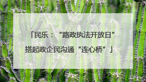 民乐：“路政执法开放日”搭起政企民沟通“连心桥”