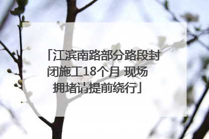 江滨南路部分路段封闭施工18个月 现场拥堵请提前绕行