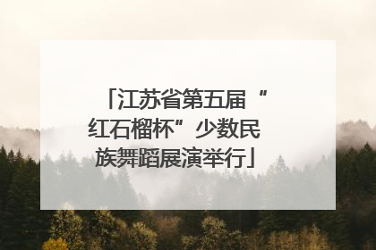江苏省第五届“红石榴杯”少数民族舞蹈展演举行