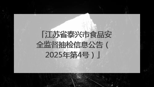 江苏省泰兴市食品安全监督抽检信息公告（2025年第4号）