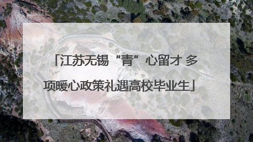 江苏无锡“青”心留才 多项暖心政策礼遇高校毕业生