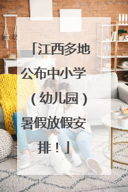 江西多地公布中小学（幼儿园）暑假放假安排！