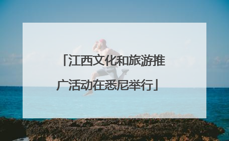 江西文化和旅游推广活动在悉尼举行