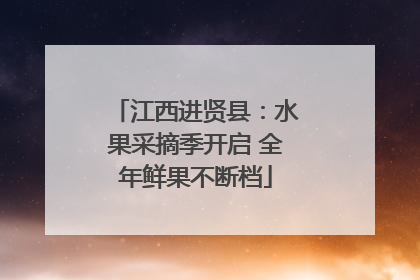 江西进贤县：水果采摘季开启 全年鲜果不断档