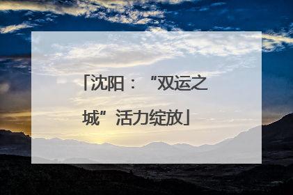 沈阳：“双运之城”活力绽放