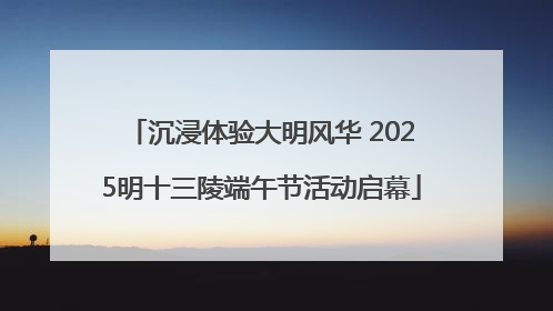 沉浸体验大明风华 2025明十三陵端午节活动启幕