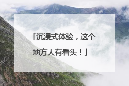沉浸式体验，这个地方大有看头！