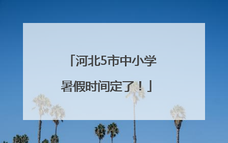 河北5市中小学暑假时间定了！
