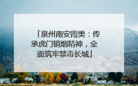 泉州南安霞美：传承虎门销烟精神，全面筑牢禁毒长城