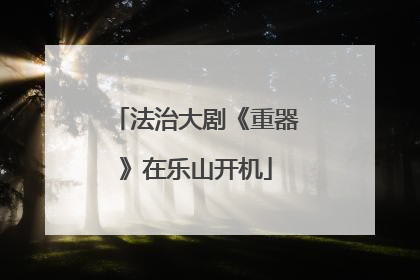 法治大剧《重器》在乐山开机