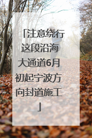 注意绕行 这段沿海大通道6月初起宁波方向封道施工
