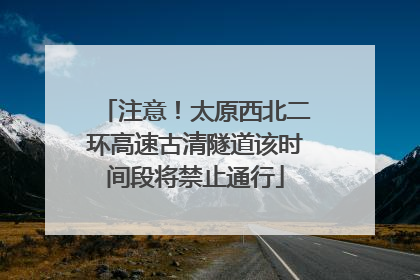 注意！太原西北二环高速古清隧道该时间段将禁止通行