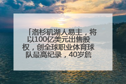 洛杉矶湖人易主，将以100亿美元出售股权，创全球职业体育球队最高纪录，40岁詹姆斯：还没打算退役