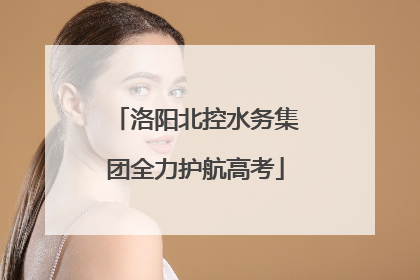 洛阳北控水务集团全力护航高考