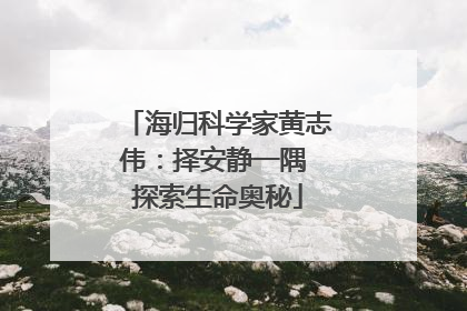 海归科学家黄志伟：择安静一隅 探索生命奥秘