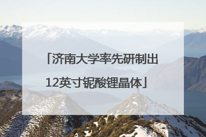 济南大学率先研制出12英寸铌酸锂晶体
