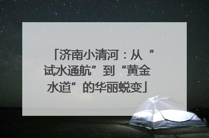 济南小清河：从“试水通航”到“黄金水道”的华丽蜕变