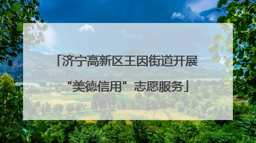 济宁高新区王因街道开展“美德信用”志愿服务