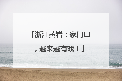 浙江黄岩：家门口，越来越有戏！