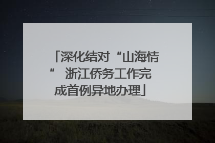 深化结对“山海情” 浙江侨务工作完成首例异地办理
