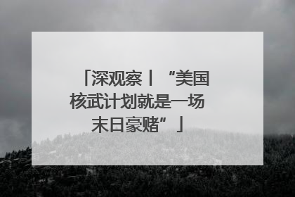 深观察丨“美国核武计划就是一场末日豪赌”
