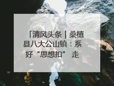 清风头条｜桑植县八大公山镇：系好“思想扣” 走稳“青廉路”