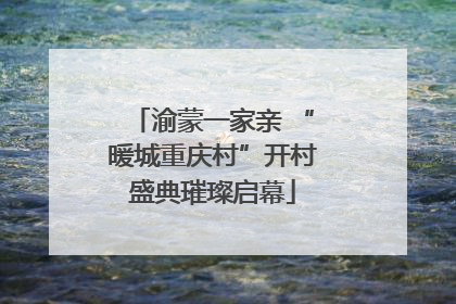 渝蒙一家亲 “暖城重庆村”开村盛典璀璨启幕