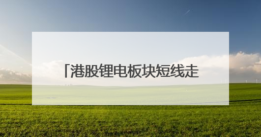 港股锂电板块短线走强 多只龙头股持续出现“H股溢价”