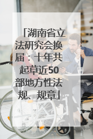 湖南省立法研究会换届：十年共起草近50部地方性法规、规章
