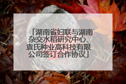 湖南省妇联与湖南杂交水稻研究中心、袁氏种业高科技有限公司签订合作协议