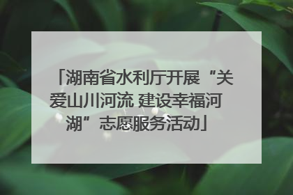 湖南省水利厅开展“关爱山川河流 建设幸福河湖”志愿服务活动