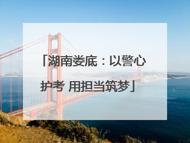 湖南娄底：以警心护考 用担当筑梦