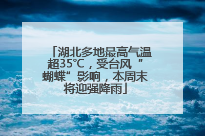 湖北多地最高气温超35℃，受台风“蝴蝶”影响，本周末将迎强降雨
