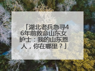 湖北老兵急寻46年前救命山东女护士：我的山东恩人，你在哪里？