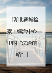 湖北通城检察：综治中心里的“法治前哨”