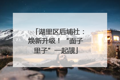 湖里区后埔社：焕新升级！“面子里子”一起靓