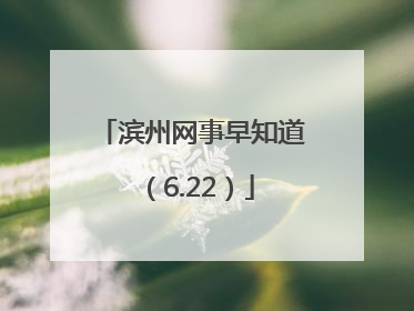 滨州网事早知道（6.22）