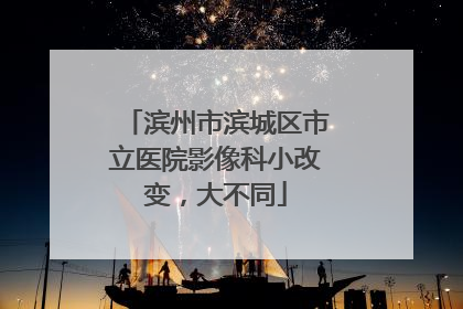 滨州市滨城区市立医院影像科小改变，大不同