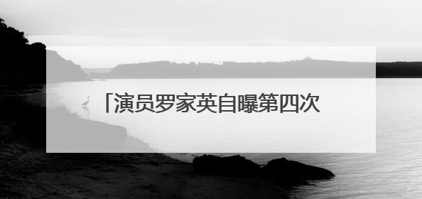 演员罗家英自曝第四次患癌：最多剩9年寿命