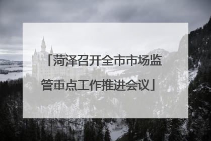 菏泽召开全市市场监管重点工作推进会议