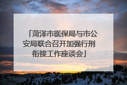 菏泽市医保局与市公安局联合召开加强行刑衔接工作座谈会