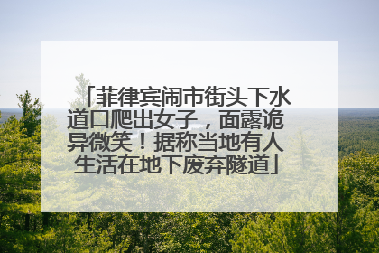 菲律宾闹市街头下水道口爬出女子，面露诡异微笑！据称当地有人生活在地下废弃隧道