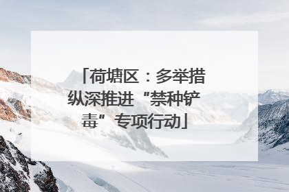 荷塘区：多举措纵深推进“禁种铲毒”专项行动