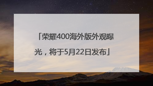 荣耀400海外版外观曝光，将于5月22日发布
