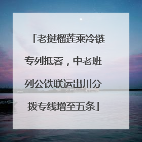 老挝榴莲乘冷链专列抵蓉，中老班列公铁联运出川分拨专线增至五条