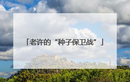 老许的“种子保卫战”