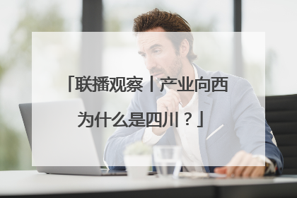 联播观察丨产业向西 为什么是四川？