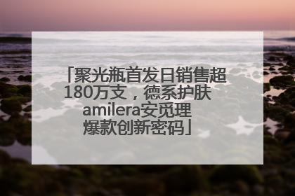 聚光瓶首发日销售超180万支，德系护肤amilera安觅理爆款创新密码