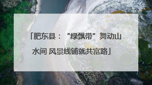 肥东县：“绿飘带”舞动山水间 风景线铺就共富路